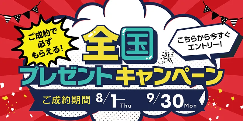 ご成約で必ずもらえる！全国プレゼントキャンペーン ご成約期間8月1日（木）〜9月30日（月）